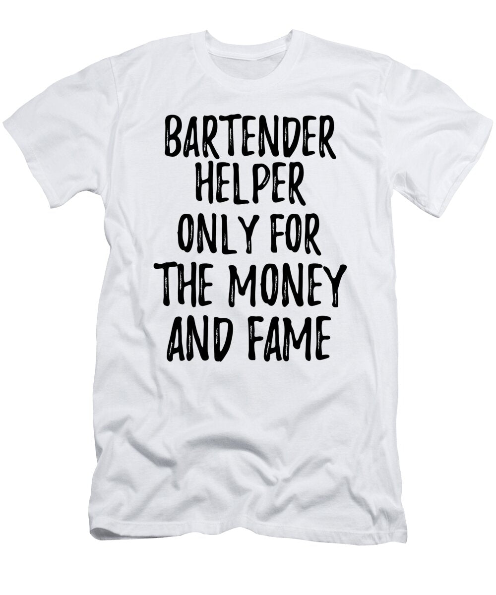 Bartender Helper Only for the Money and Fame Funny Gift Ideas T-Shirt