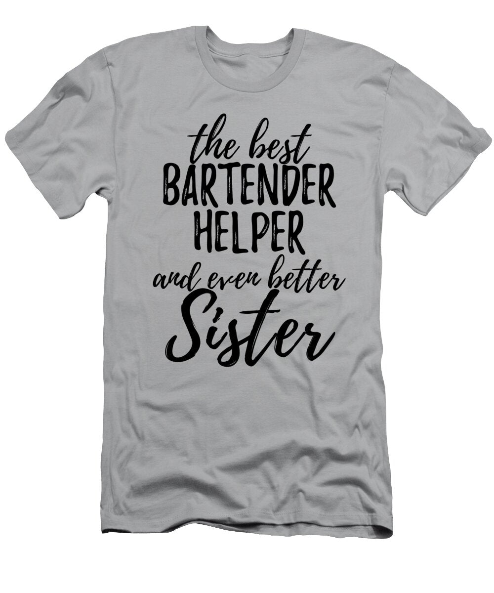 Bartender Helper Sister Funny Gift Idea for Sibling Gag Inspiring Joke the Best and Even Better Funny Gift Ideas T-Shirt