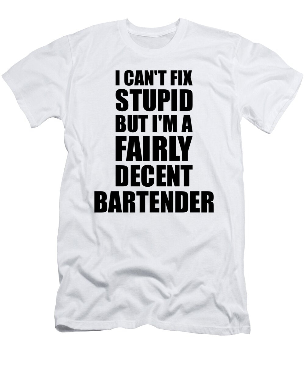 Bartender I Cant Fix Stupid Funny Coworker Gift Funny Gift Ideas T-Shirt