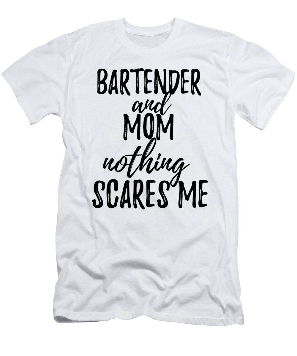 Bartender Mom Funny Gift Idea for Mother Gag Joke Nothing Scares Me Funny Gift Ideas T-Shirt