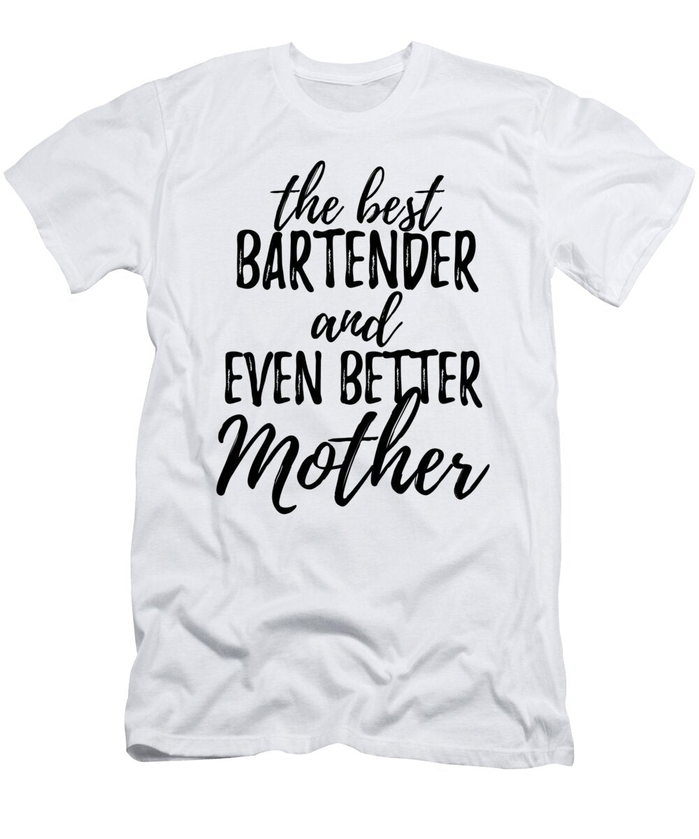 Bartender Mother Funny Gift Idea for Mom Gag Inspiring Joke the Best and Even Better Funny Gift Ideas T-Shirt