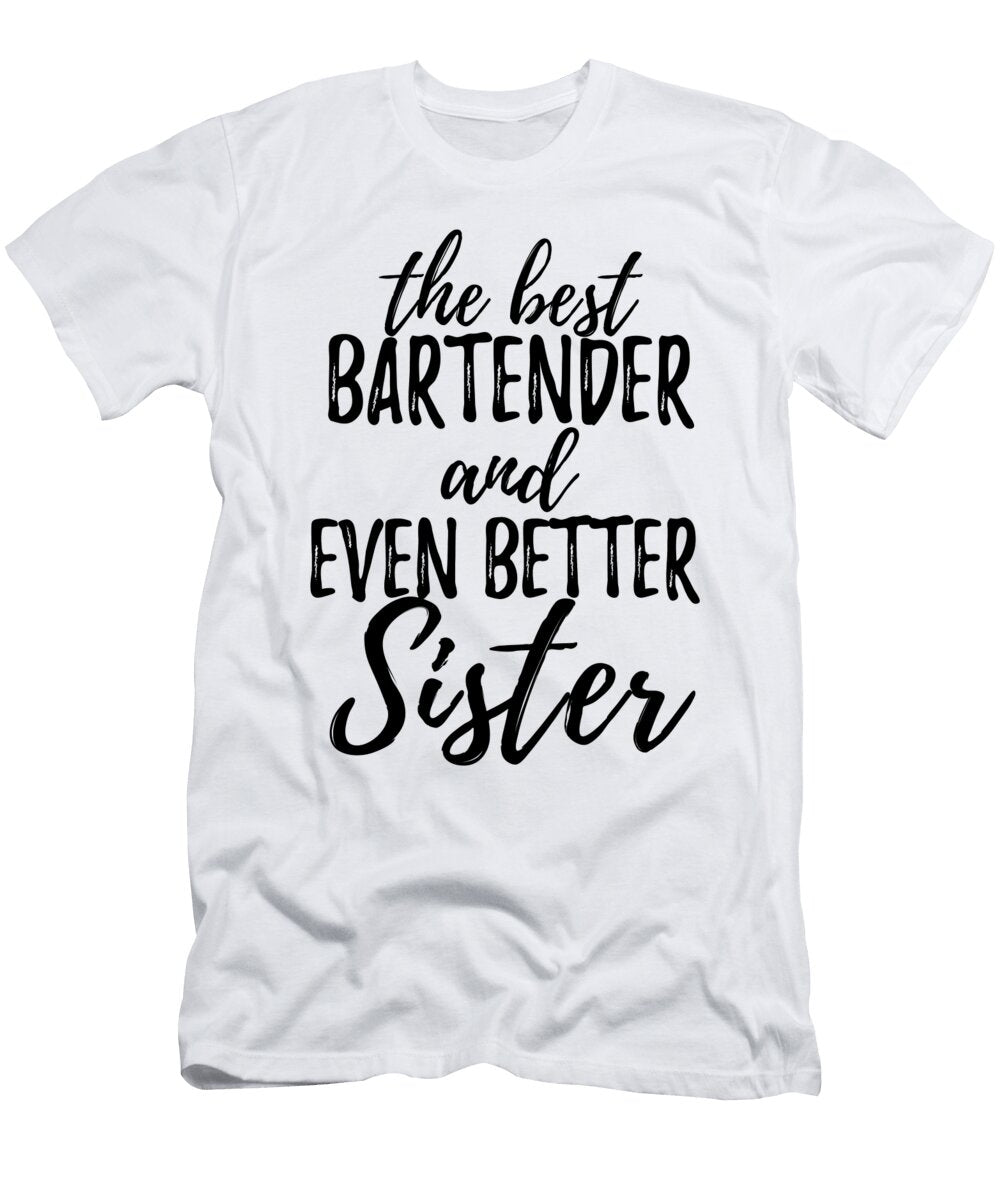 Bartender Sister Funny Gift Idea for Sibling Gag Inspiring Joke the Best and Even Better Funny Gift Ideas T-Shirt