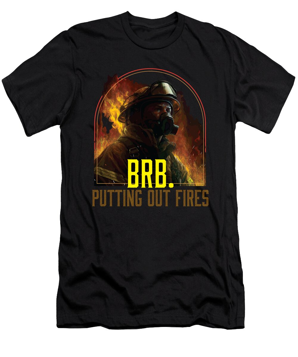 Brb Putting Out Fires Firefighter Fireman Firefighting Maximus Designs T-Shirt