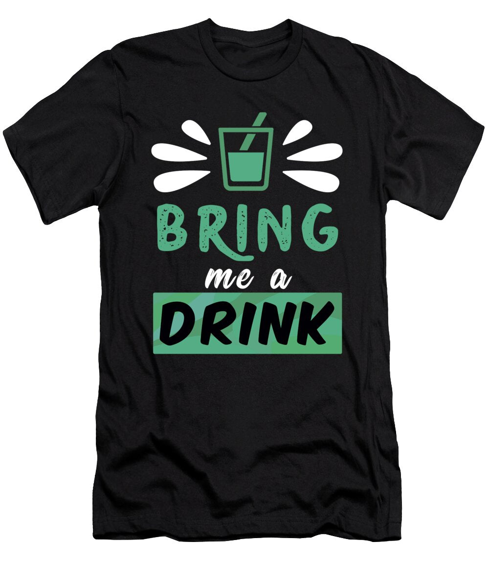 Bring Me a Drink Shirtom T-Shirt