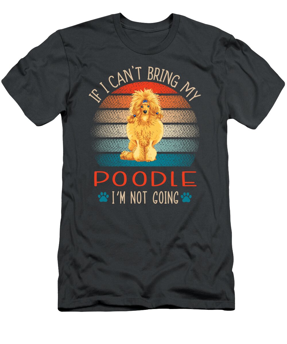 Cant Bring Poodle Not Going Job T-Shirt