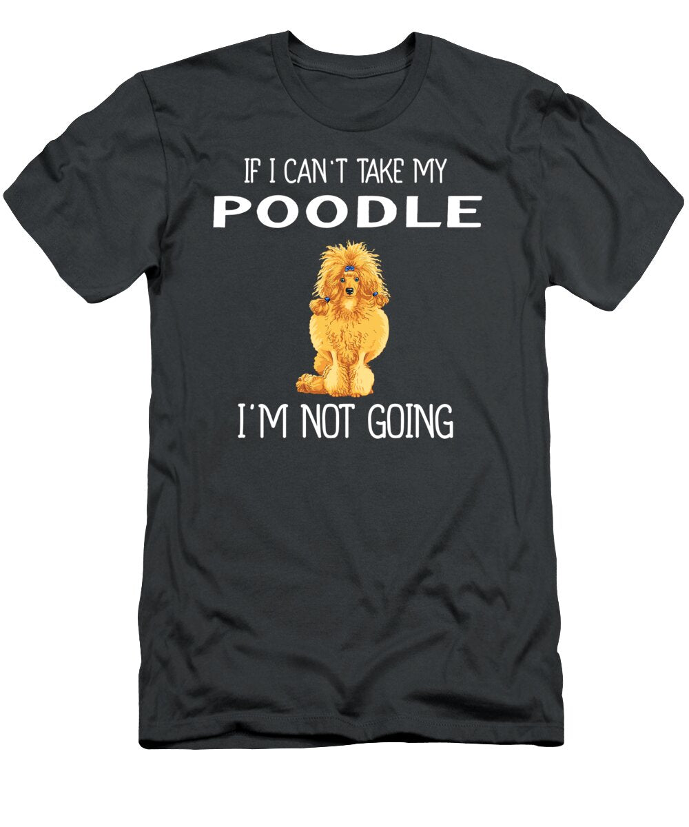 Cant Take Poodle Not Going Job T-Shirt