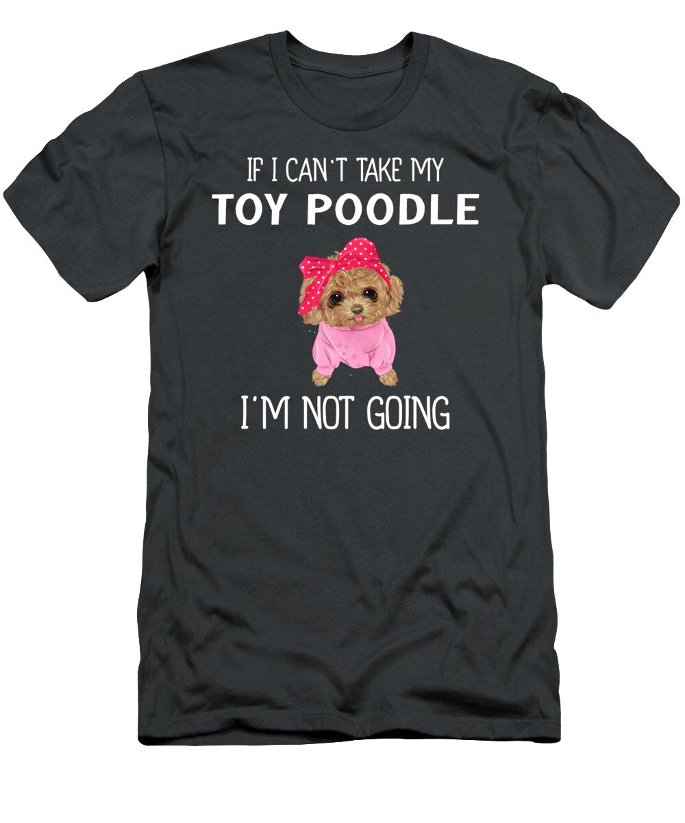 Cant Take Toy Poodle Not Going Job T-Shirt