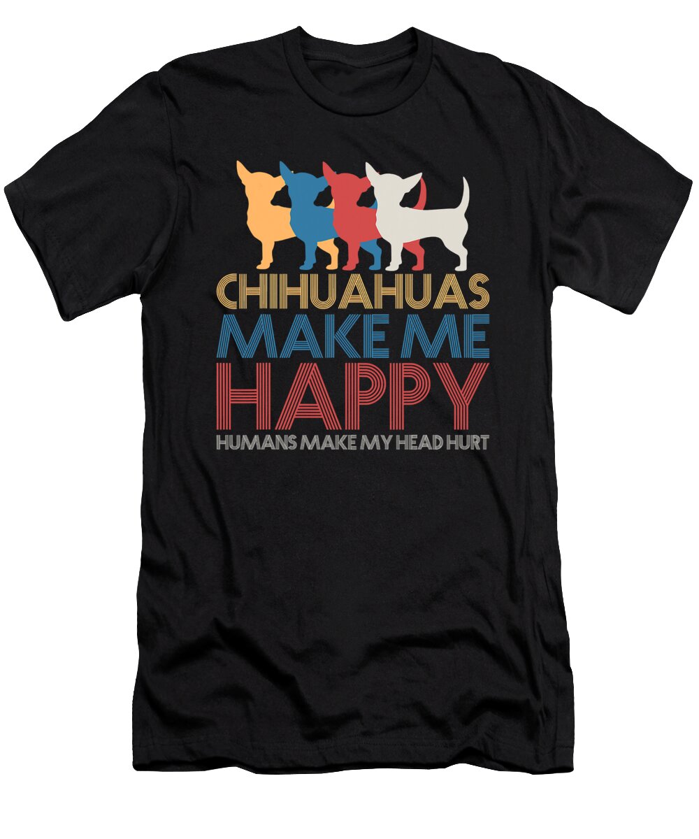 Chihuahuas Make Me Happy Humans Make My Head Hurt Shannon Nelson Art T-Shirt