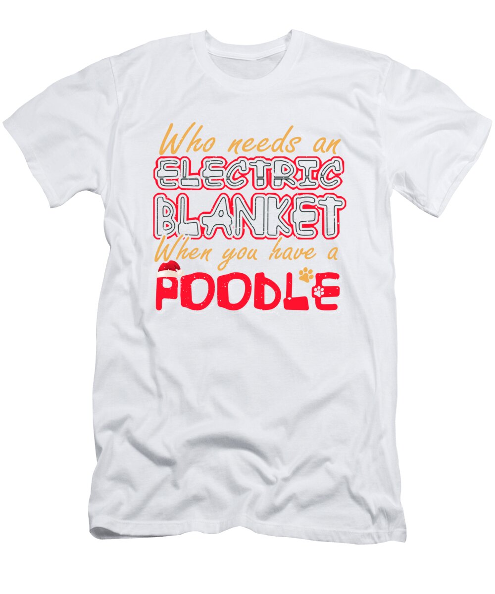 Christmas Poodle Who Needs an Electric Blanket When You Have a Poodle Kanig Designs T-Shirt