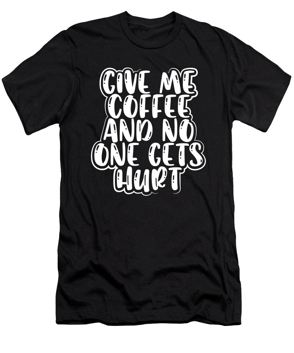 Coffee Addict Gift Idea Give Me Coffee and No One Gets Hurt Coffee Lover Kanig Designs T-Shirt