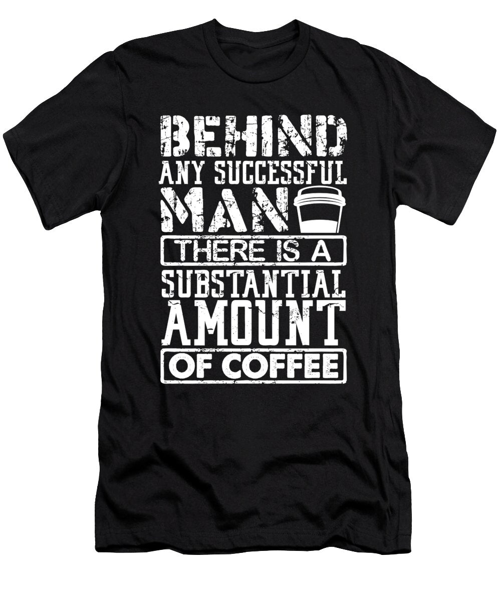 Coffee Addict Gifts Behind Any Successful Man a Substantial Amount of Coffee Kanig Designs T-Shirt