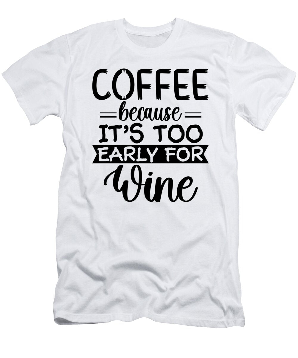 Coffee Because Its Too Early for Wine Th T-Shirt
