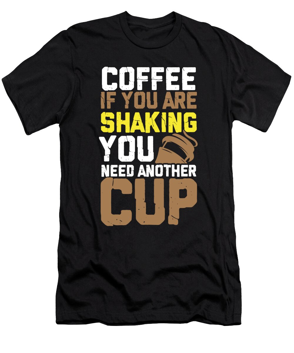 Coffee Drinker Gift Coffee If You Are Shaking You Need Another Cup Coffee Lover Kanig Designs T-Shirt