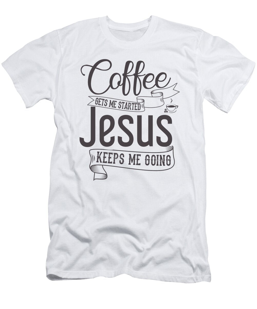 Coffee Gets Me Started Jesus Keeps Me Going Th T-Shirt