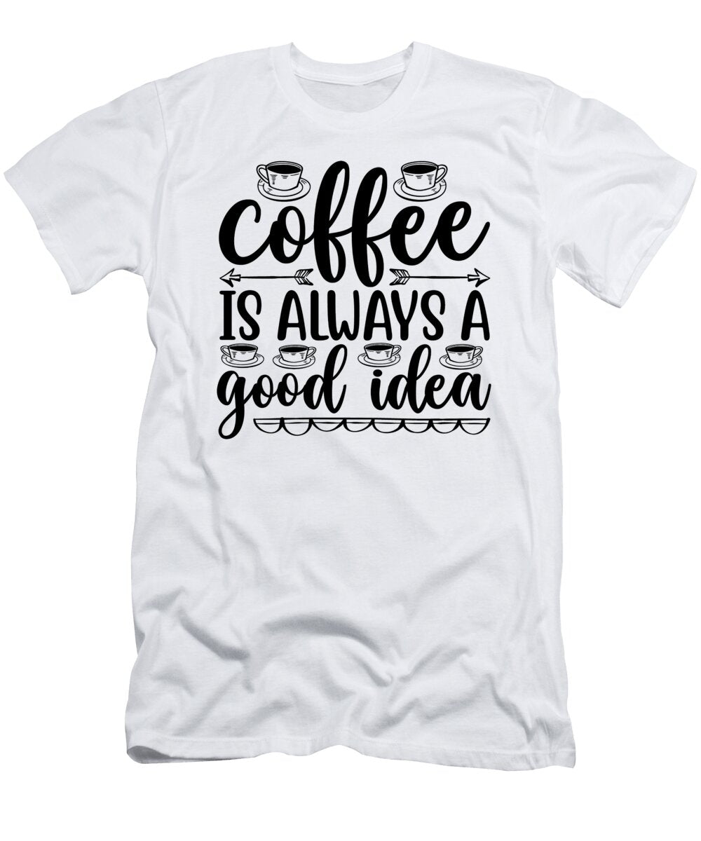 Coffee Is Always a Good Th T-Shirt