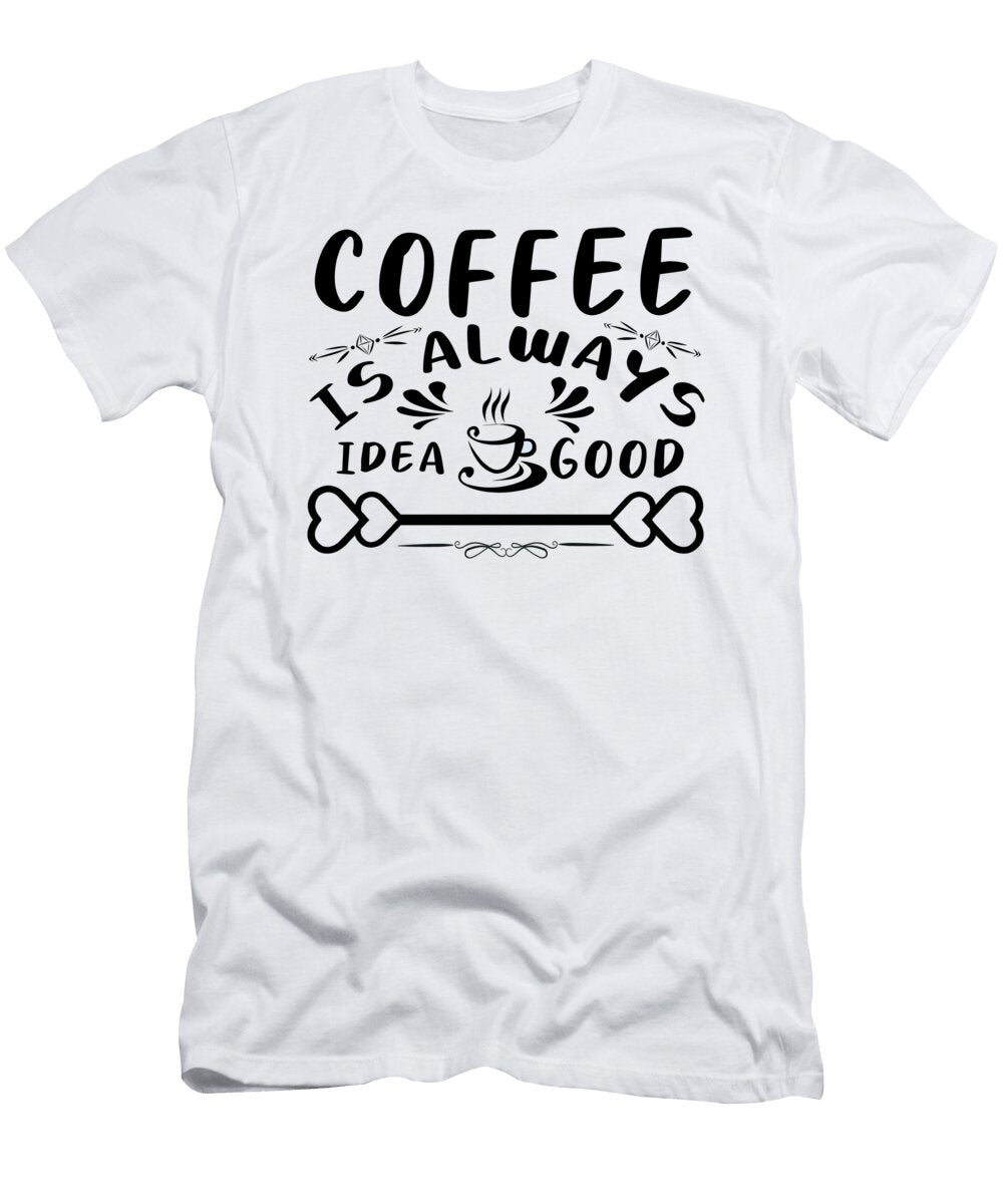Coffee Is Always Good Idea Th T-Shirt