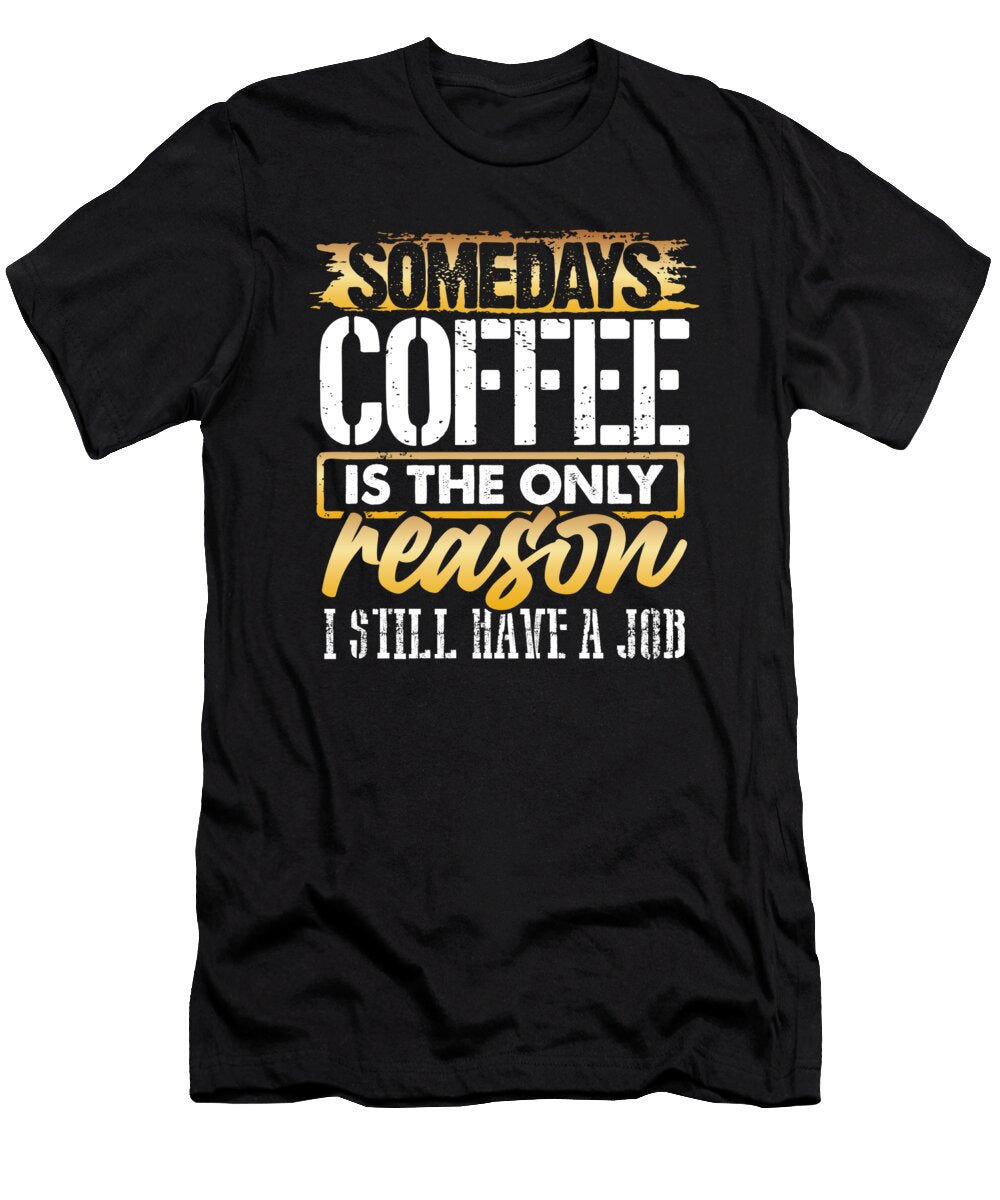 Coffee Lover Gift Coffee Only Reason Still Have a Job Coffee Gift Kanig Designs T-Shirt