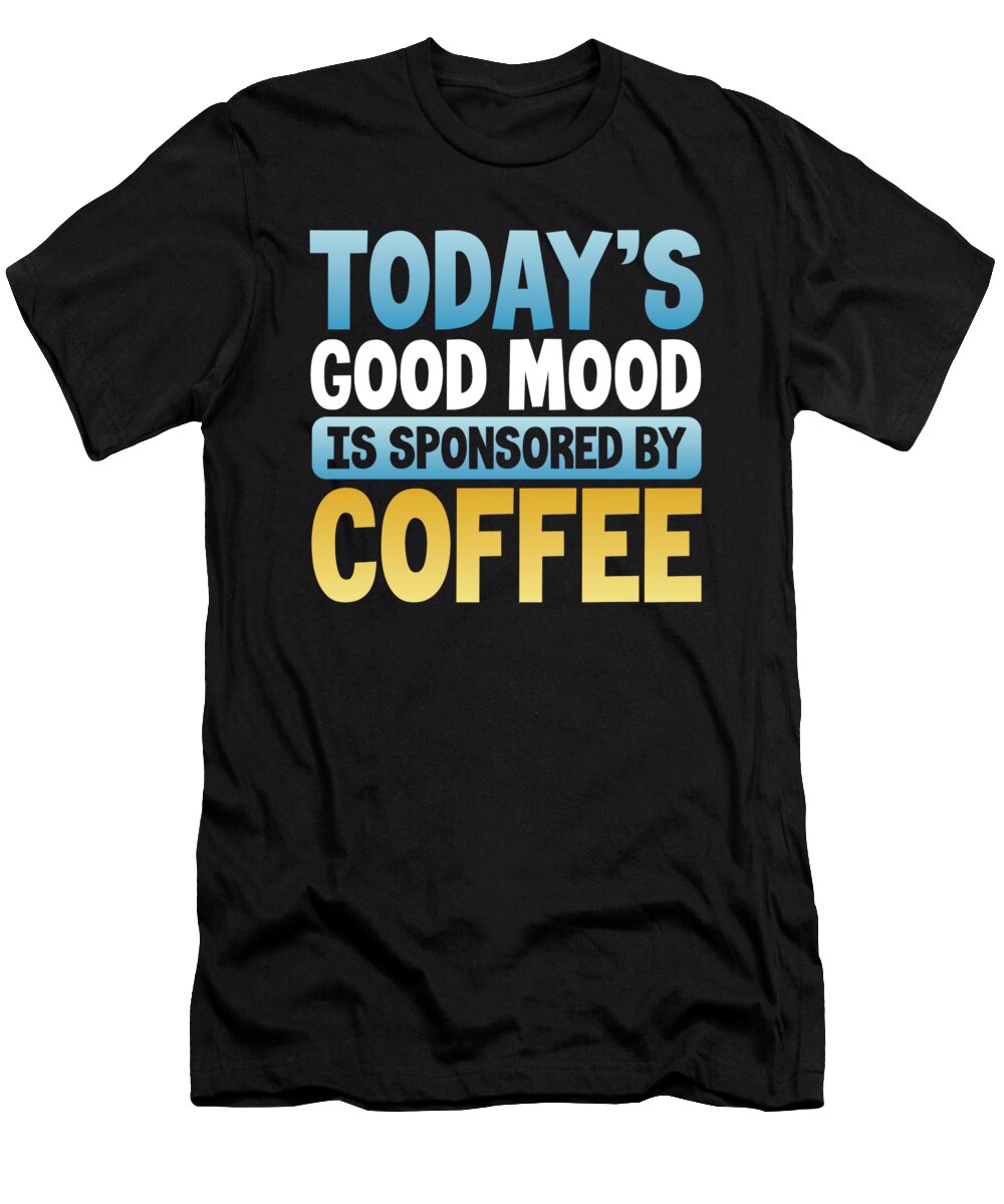 Coffee Lover Gift Todays Good Mood Sponsored By Coffee Kanig Designs T-Shirt