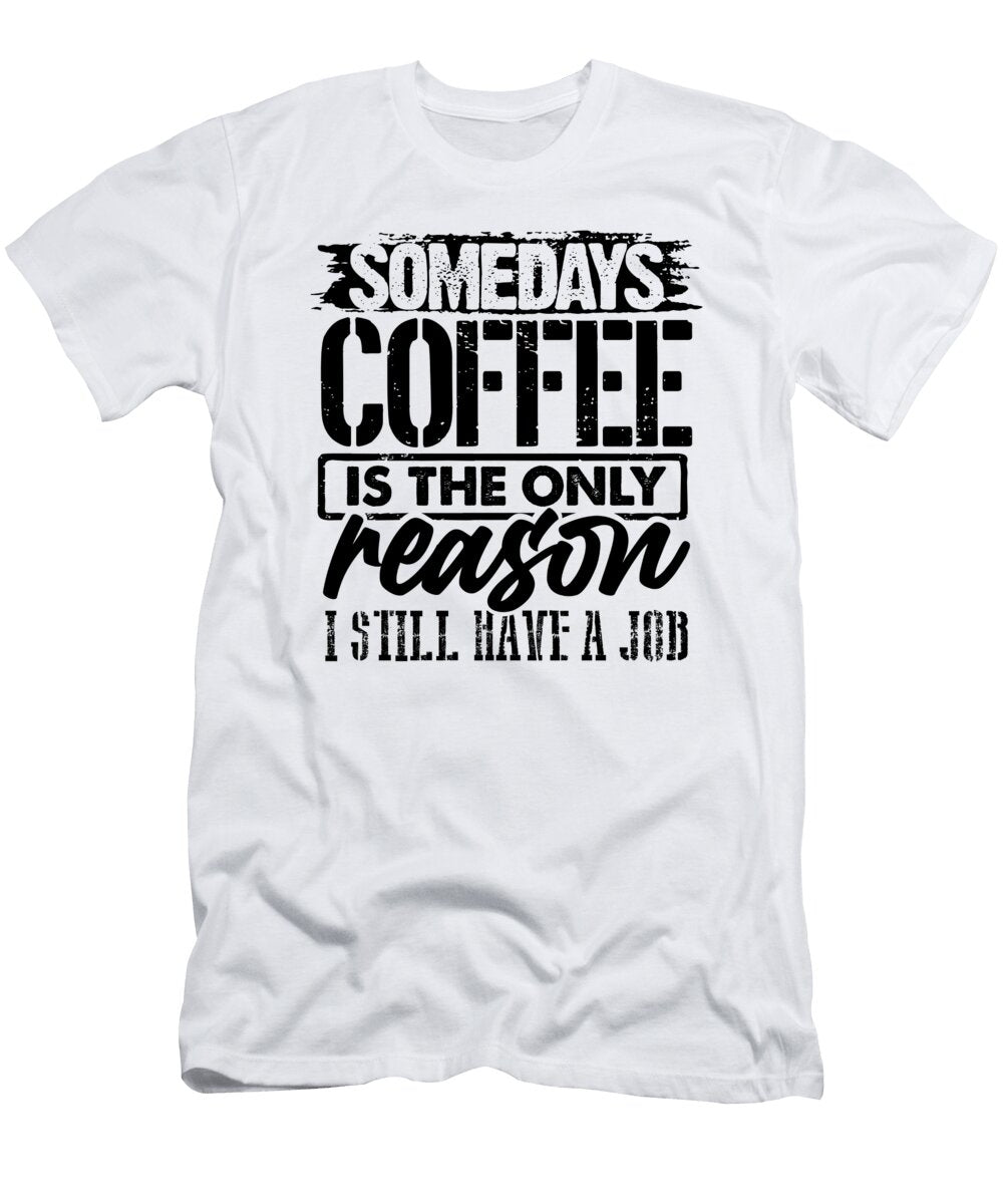 Coffee Lover Gifts Coffee Only Reason Still Have a Job Coffee Gifts Kanig Designs T-Shirt