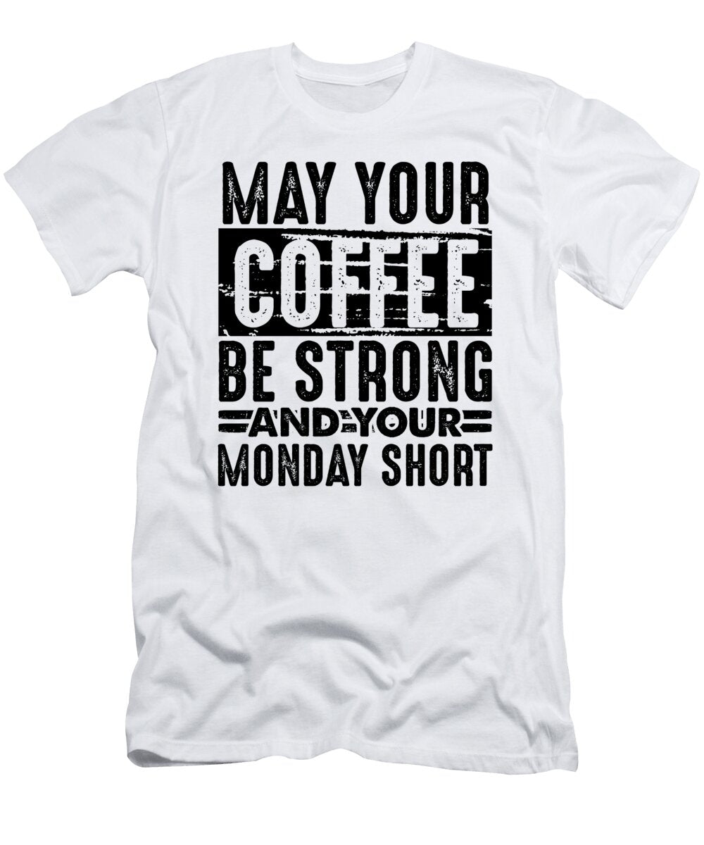 Coffee Lover Gifts May Coffee Be Strong and Monday Short Coffee Drinker Gifts Kanig Designs T-Shirt