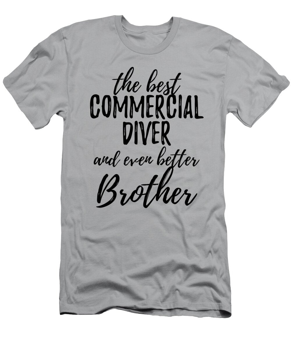 Commercial Diver Brother Funny Gift Idea for Sibling Gag Inspiring Joke the Best and Even Better Funny Gift Ideas T-Shirt
