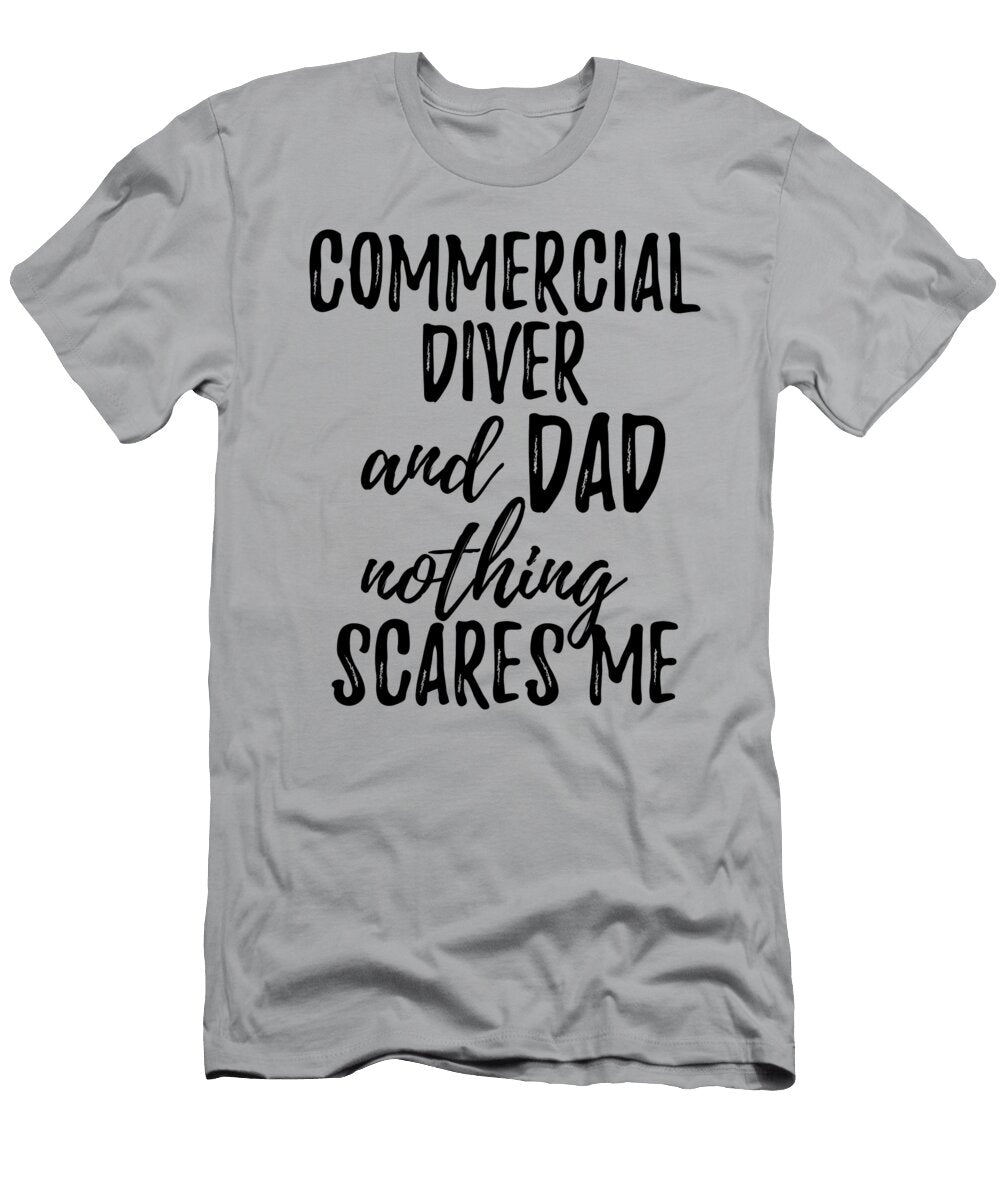 Commercial Diver Dad Funny Gift Idea for Father Gag Joke Nothing Scares Me Funny Gift Ideas T-Shirt