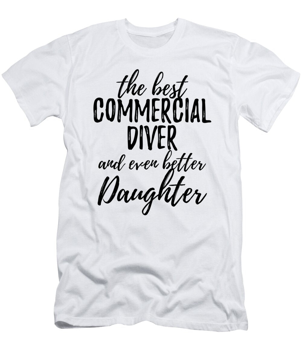 Commercial Diver Daughter Funny Gift Idea for Girl Gag Inspiring Joke the Best and Even Better Funny Gift Ideas T-Shirt