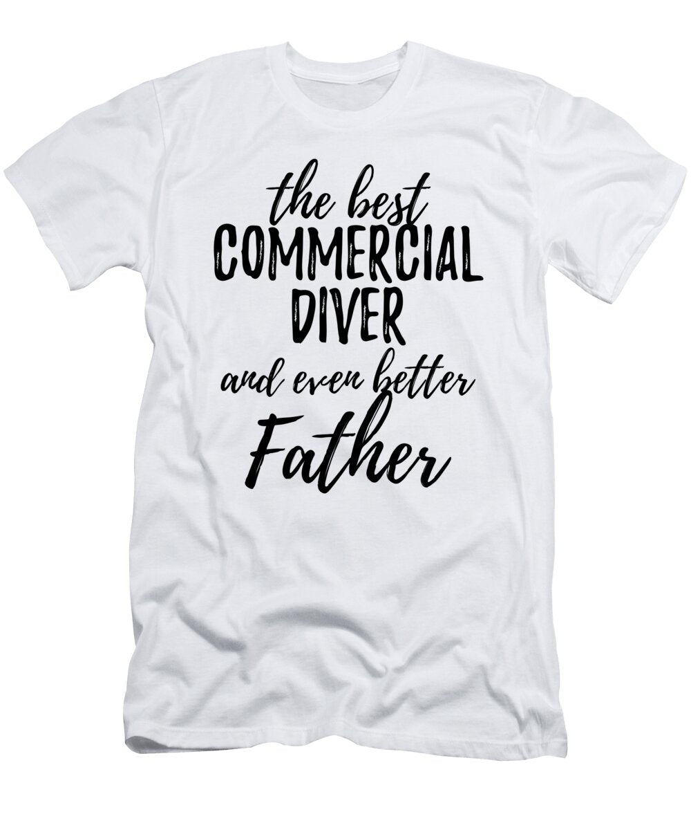 Commercial Diver Father Funny Gift Idea for Dad Gag Inspiring Joke the Best and Even Better Funny Gift Ideas T-Shirt