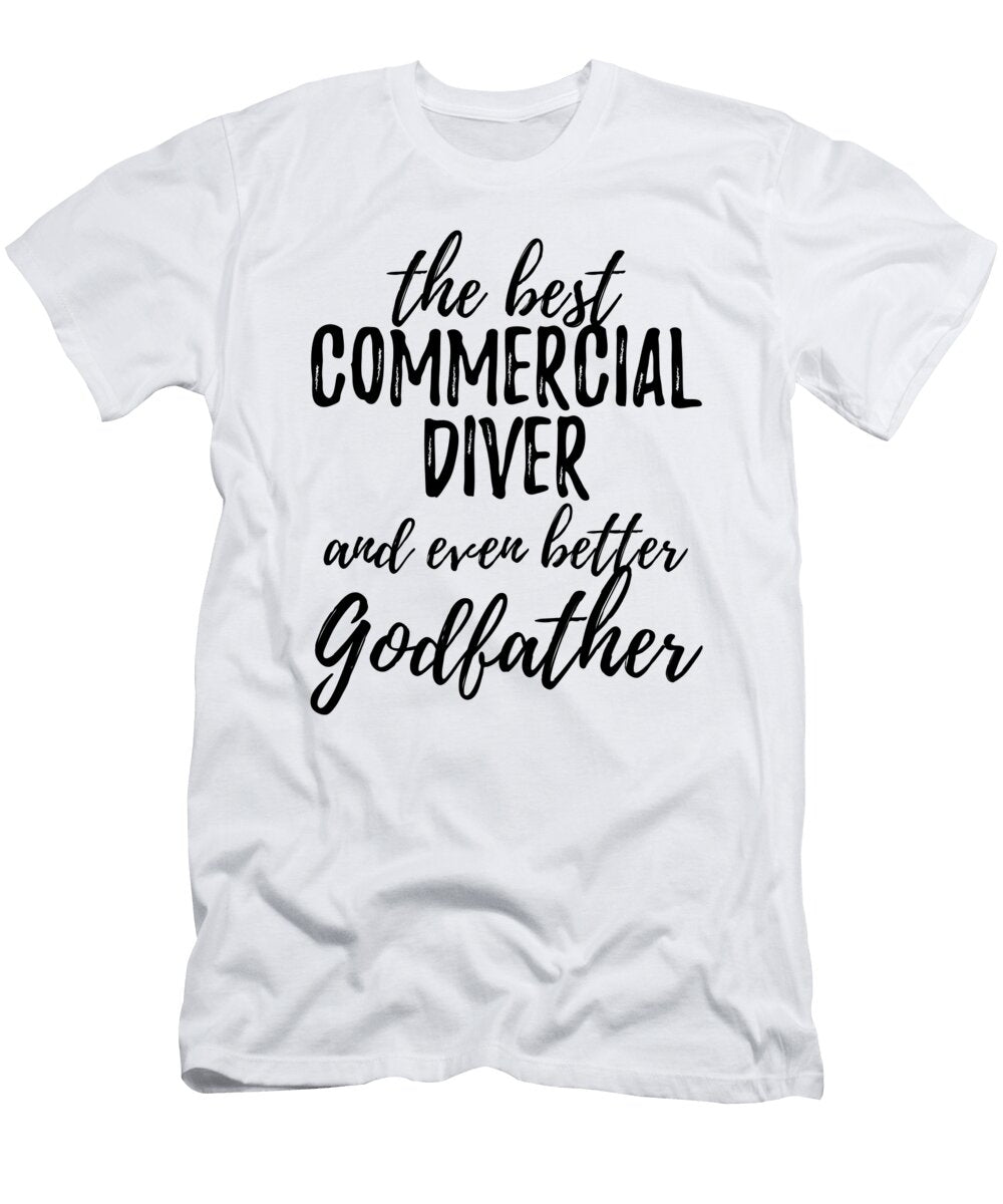Commercial Diver Godfather Funny Gift Idea for Godparent Gag Inspiring Joke the Best and Even Better Funny Gift Ideas T-Shirt