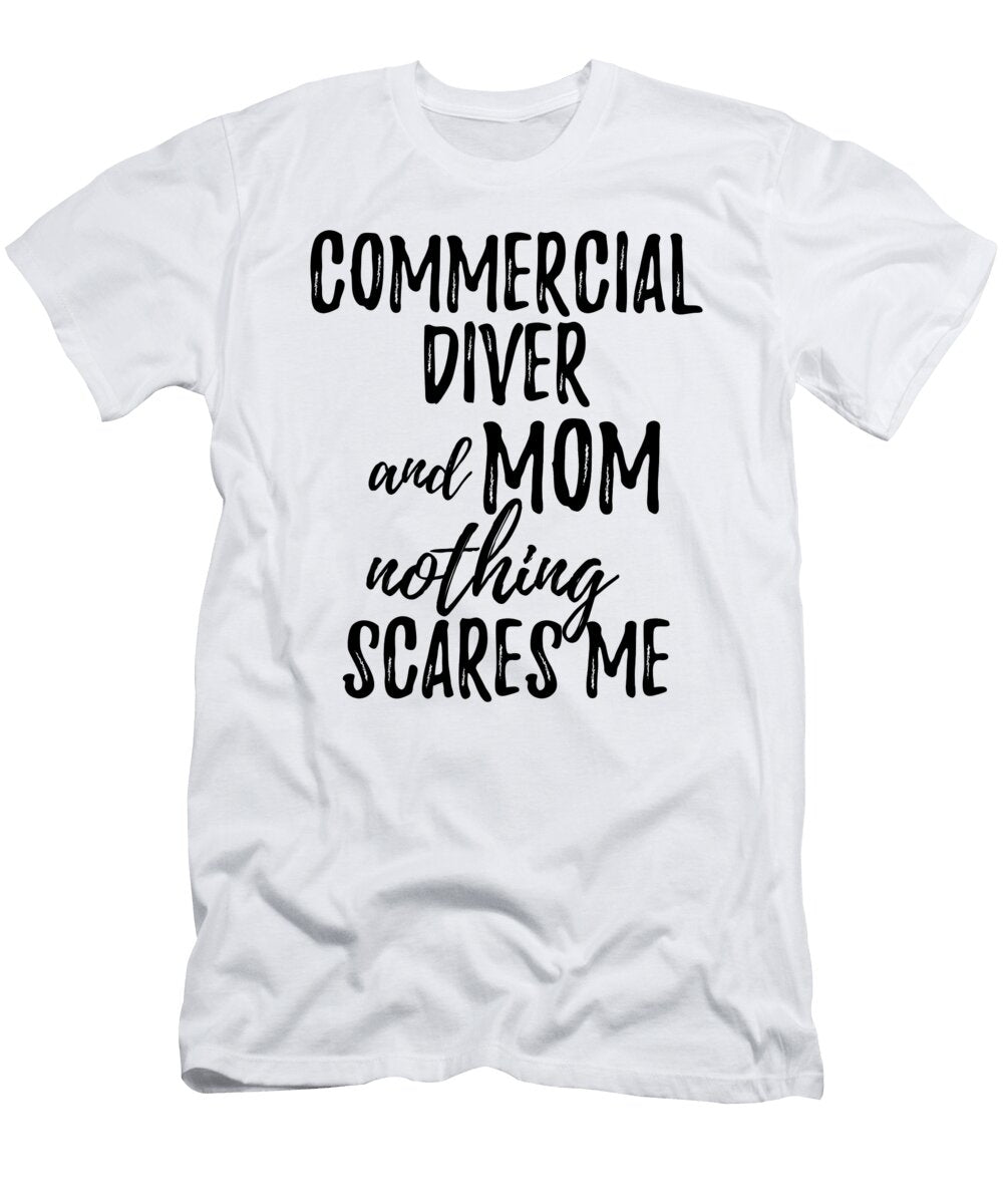Commercial Diver Mom Funny Gift Idea for Mother Gag Joke Nothing Scares Me Funny Gift Ideas T-Shirt