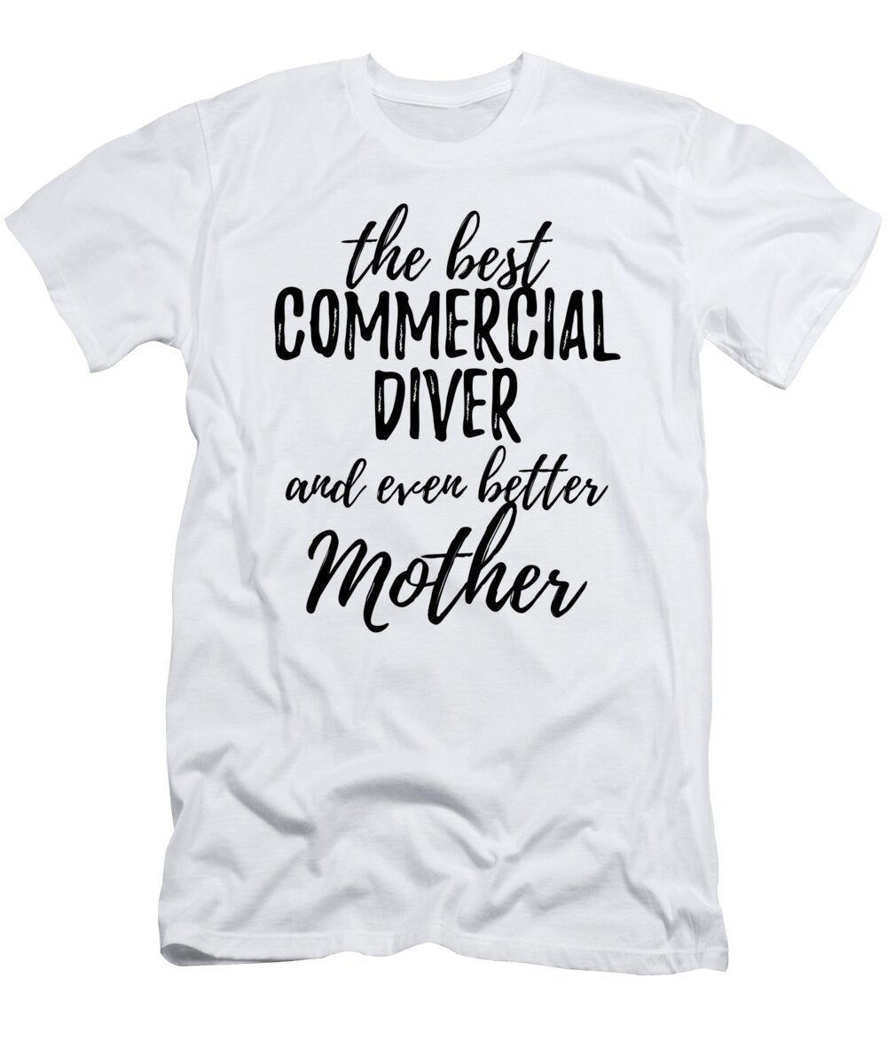 Commercial Diver Mother Funny Gift Idea for Mom Gag Inspiring Joke the Best and Even Better Funny Gift Ideas T-Shirt