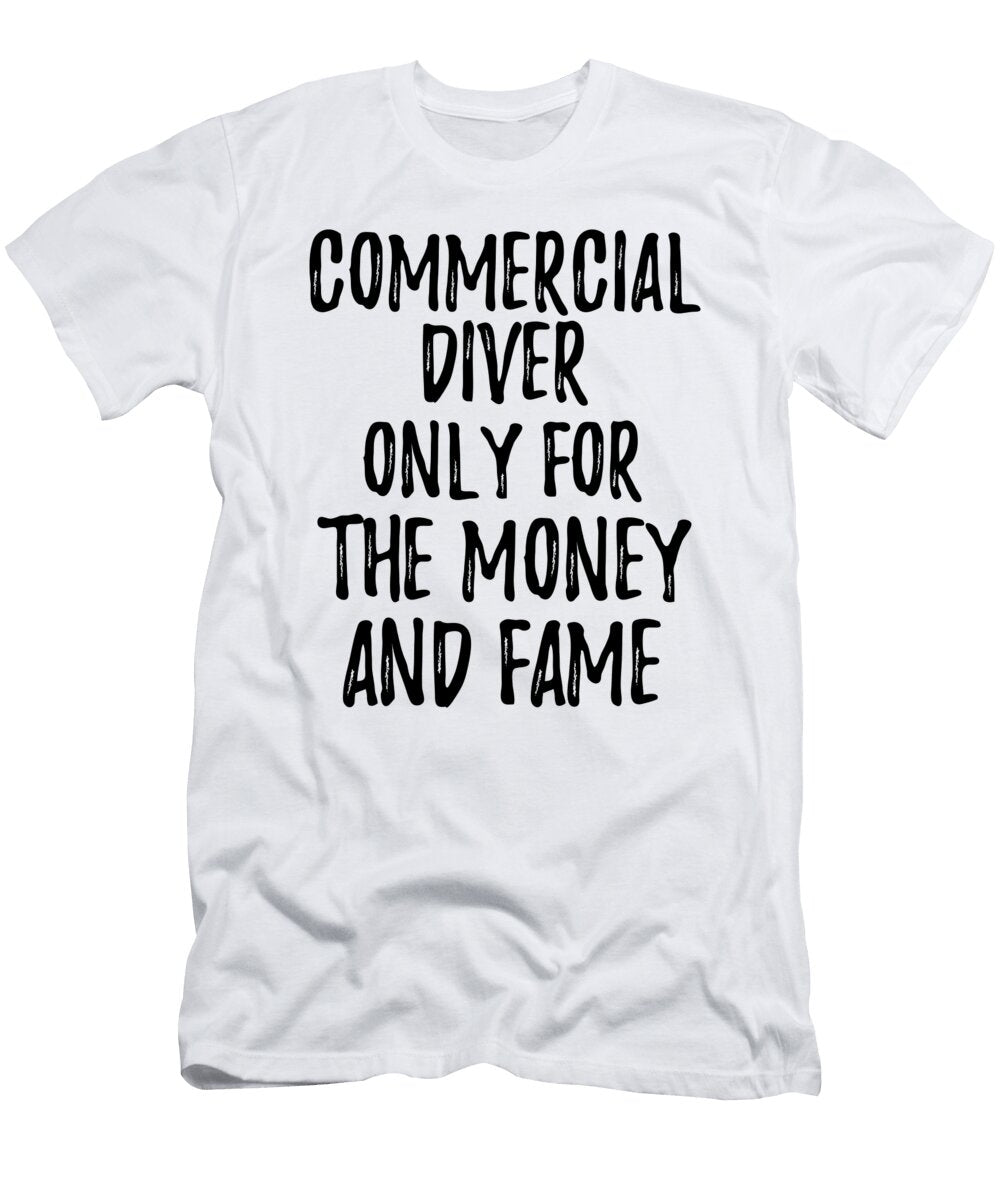 Commercial Diver Only for the Money and Fame Funny Gift Ideas T-Shirt