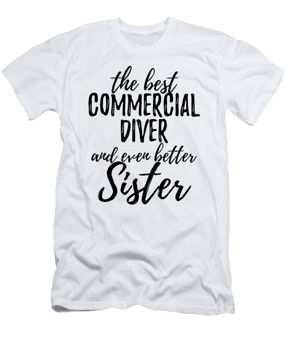 Commercial Diver Sister Funny Gift Idea for Sibling Gag Inspiring Joke the Best and Even Better Funny Gift Ideas T-Shirt