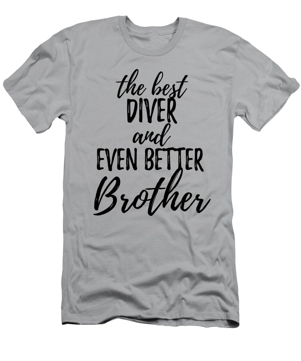 Diver Brother Funny Gift Idea for Sibling Gag Inspiring Joke the Best and Even Better Funny Gift Ideas T-Shirt