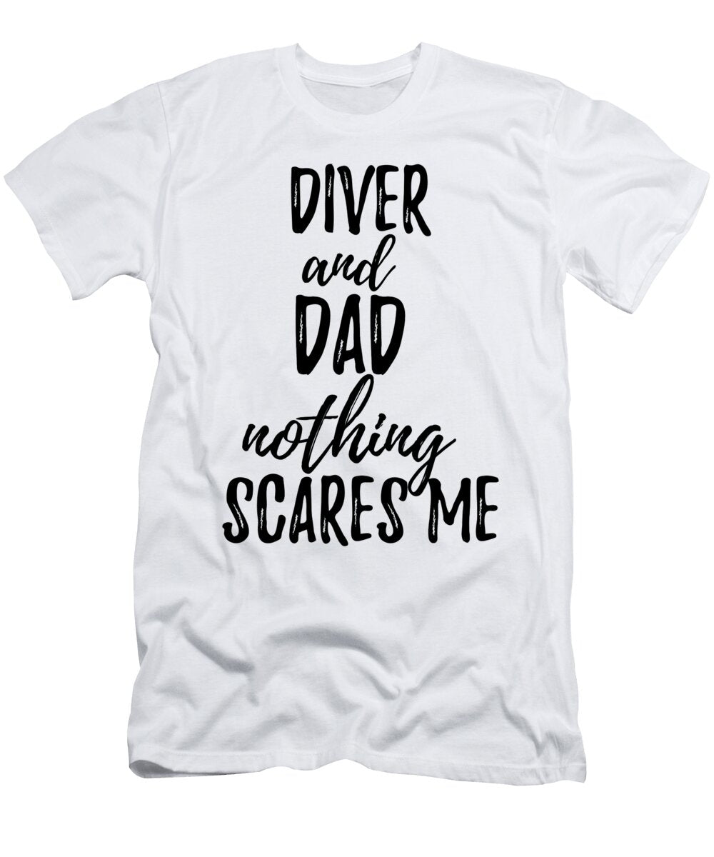 Diver Dad Funny Gift Idea for Father Gag Joke Nothing Scares Me Funny Gift Ideas T-Shirt