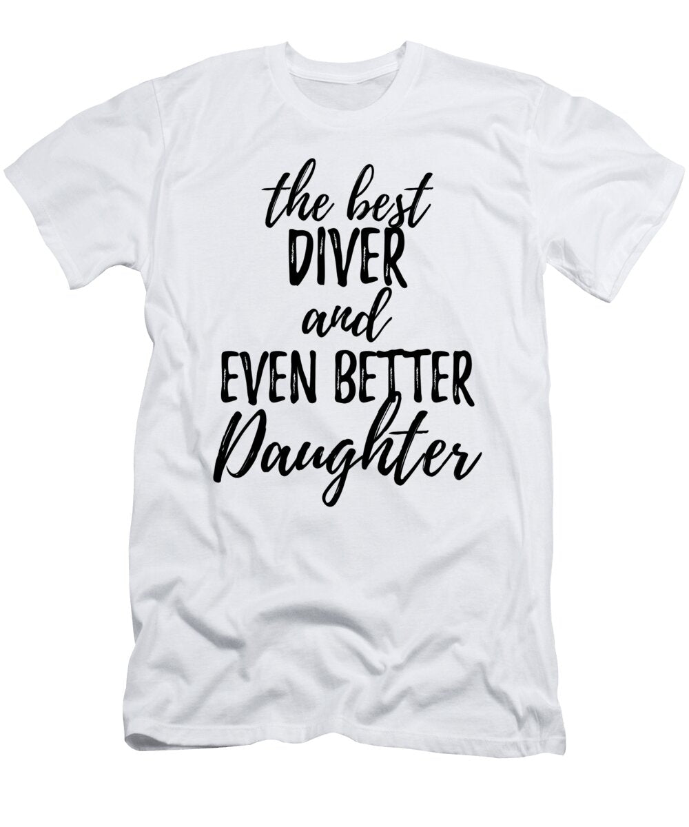 Diver Daughter Funny Gift Idea for Girl Gag Inspiring Joke the Best and Even Better Funny Gift Ideas T-Shirt