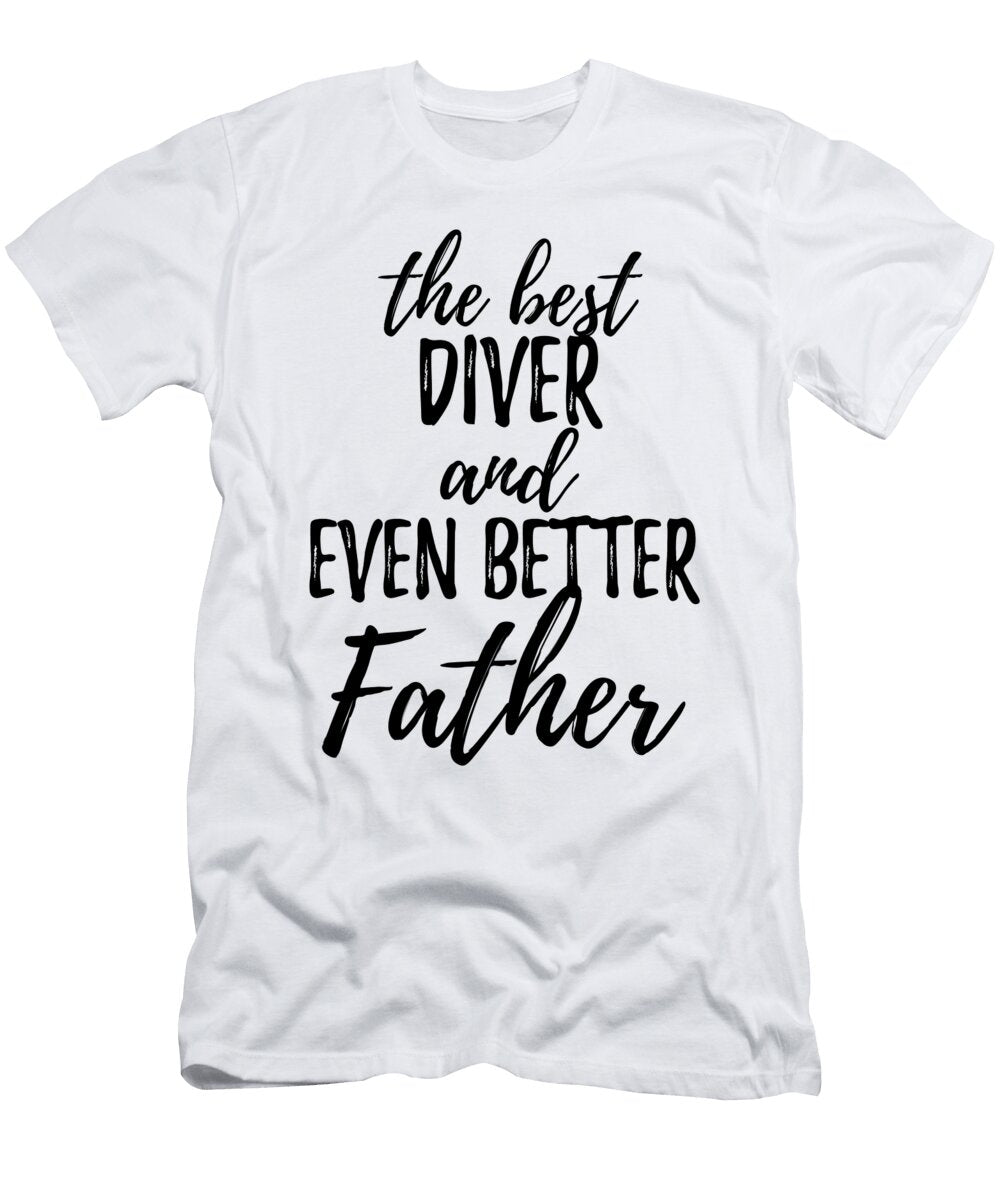 Diver Father Funny Gift Idea for Dad Gag Inspiring Joke the Best and Even Better Funny Gift Ideas T-Shirt