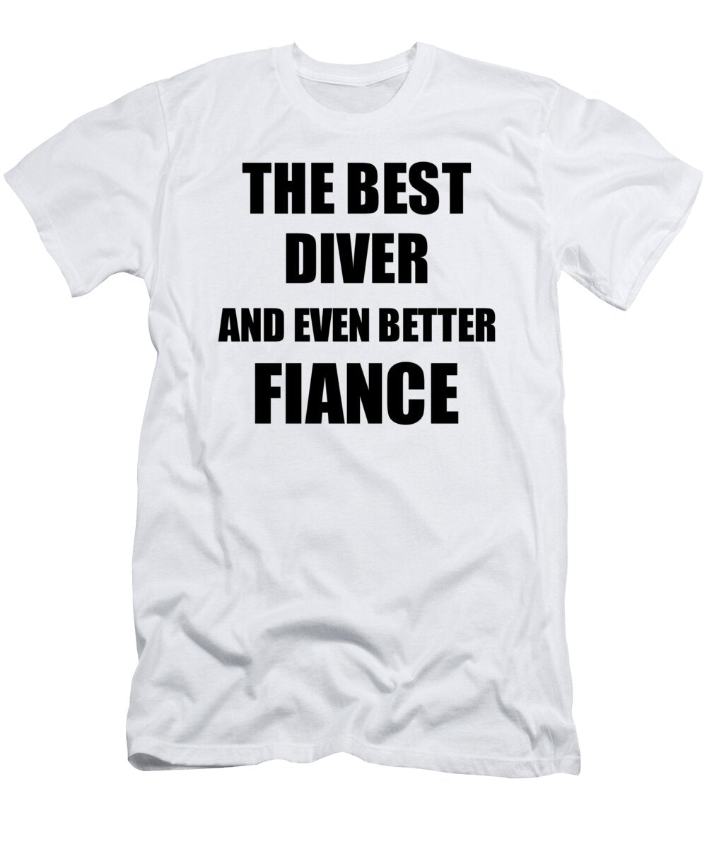 Diver Fiance Funny Gift Idea for Betrothed Gag Inspiring Joke the Best and Even Better Funny Gift Ideas T-Shirt