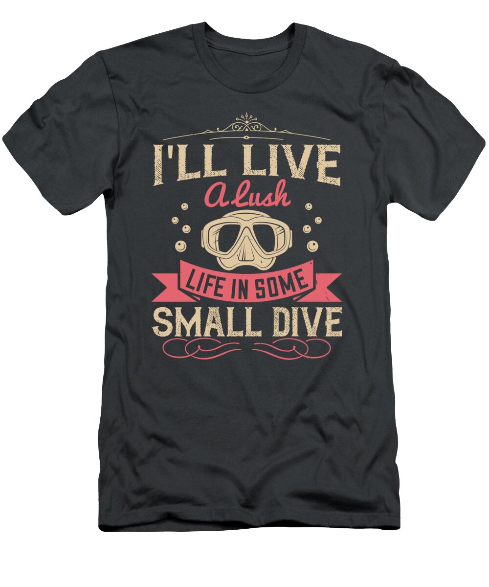 Diver Gift Ill Live a Lush Life in Some Small Dive Diving Funnygiftscreation T-Shirt