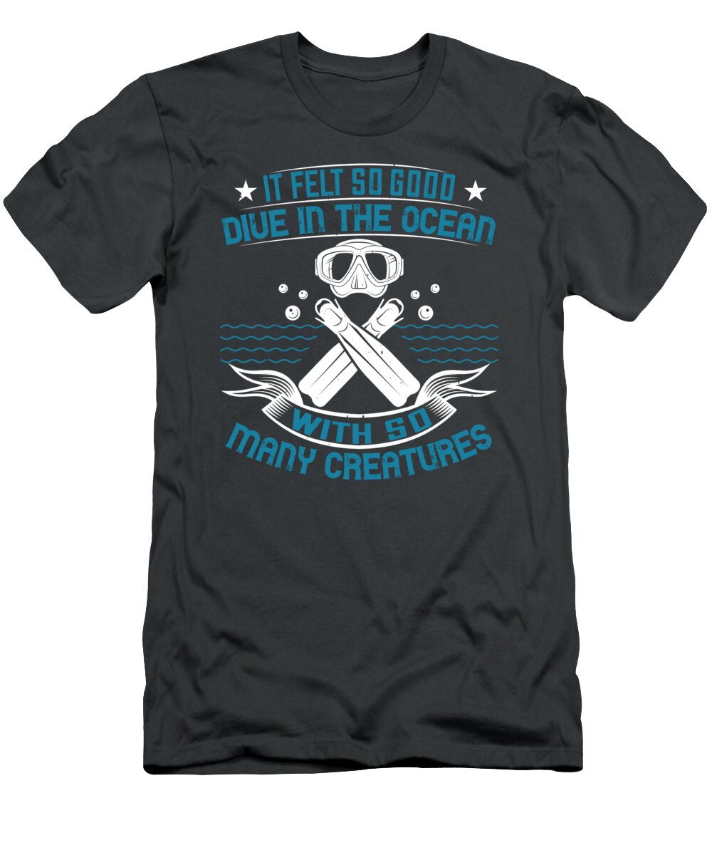 Diver Gift It Felt So Good Dive in the Ocean with So Many Creatures Diving Funnygiftscreation T-Shirt