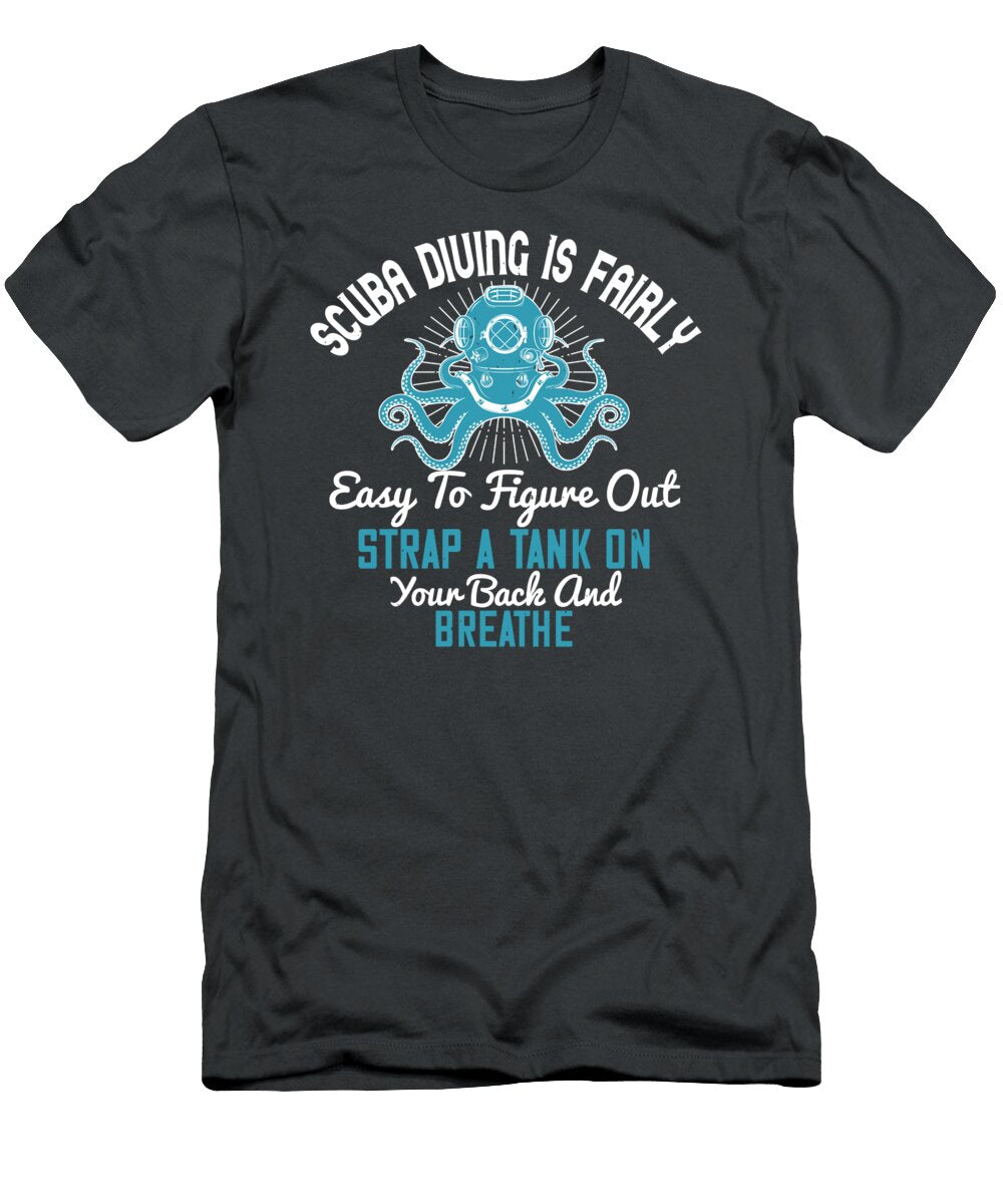 Diver Gift Scuba Diving Is Fairly Easy to Figure Out Strap a Tank on Your Back and Breathe Diving Funnygiftscreation T-Shirt