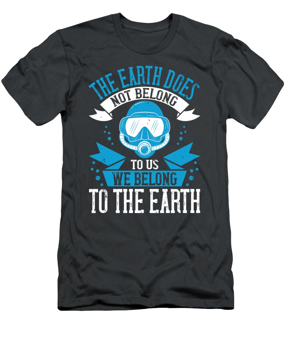 Diver Gift the Earth Does Not Belong to US We Belong to the Earth Diving Funnygiftscreation T-Shirt