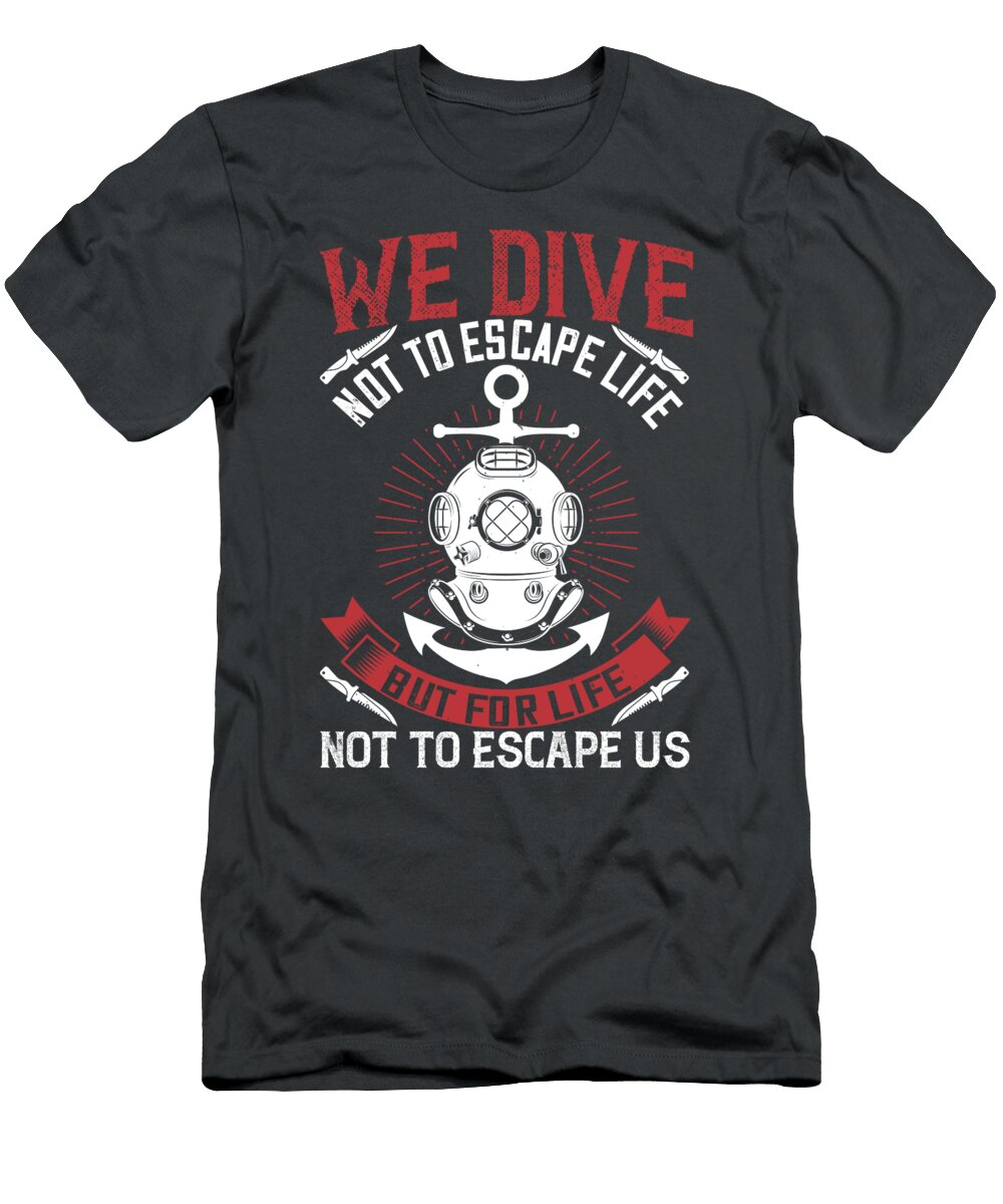 Diver Gift We Dive Not to Escape Life But for Life Not to Escape US Diving Funnygiftscreation T-Shirt