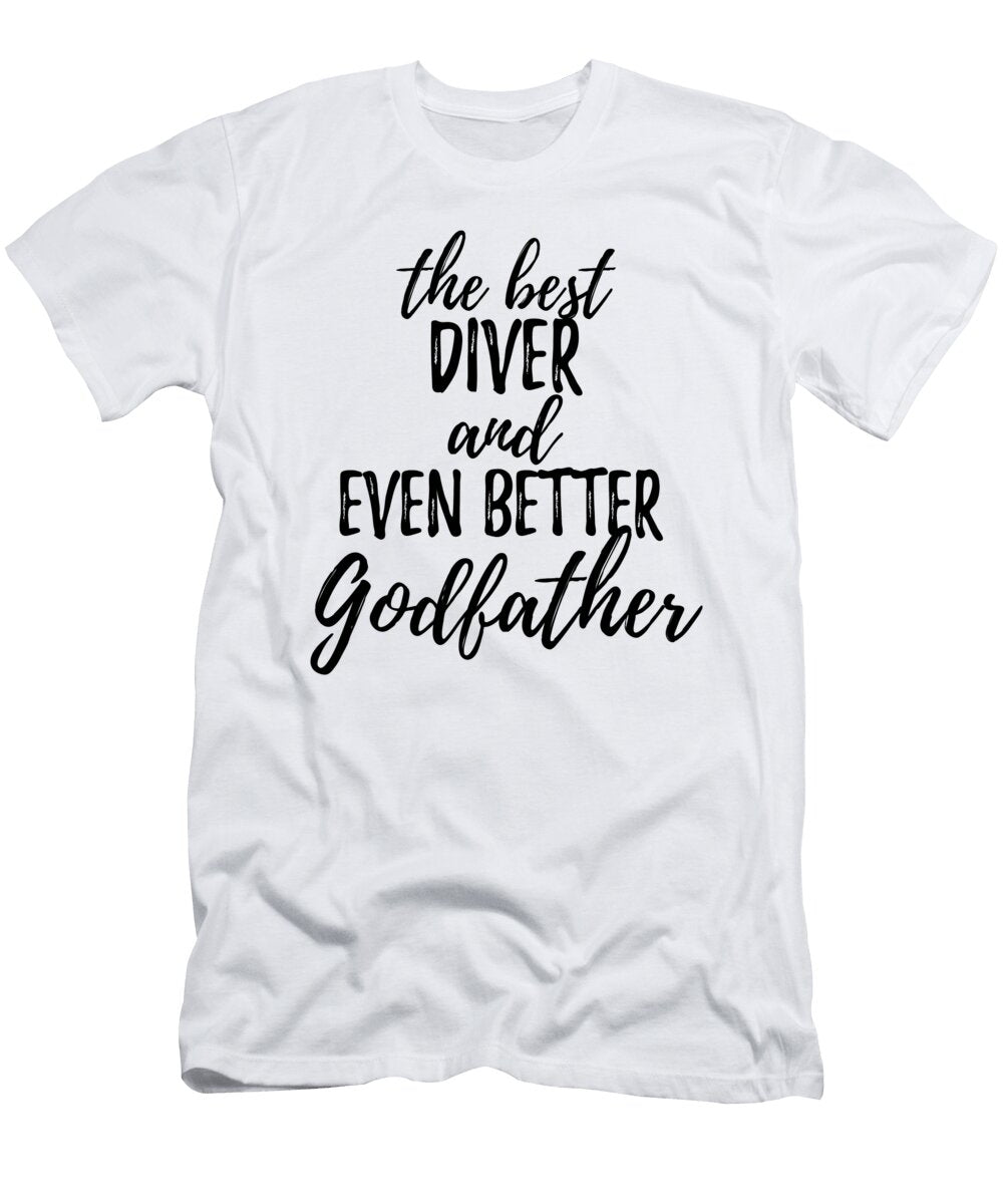Diver Godfather Funny Gift Idea for Godparent Gag Inspiring Joke the Best and Even Better Funny Gift Ideas T-Shirt