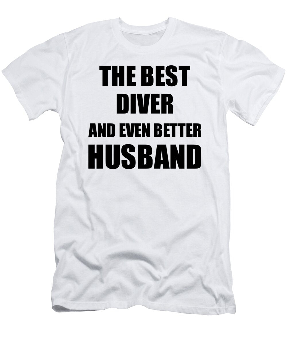 Diver Husband Funny Gift Idea for Lover Gag Inspiring Joke the Best and Even Better Funny Gift Ideas T-Shirt