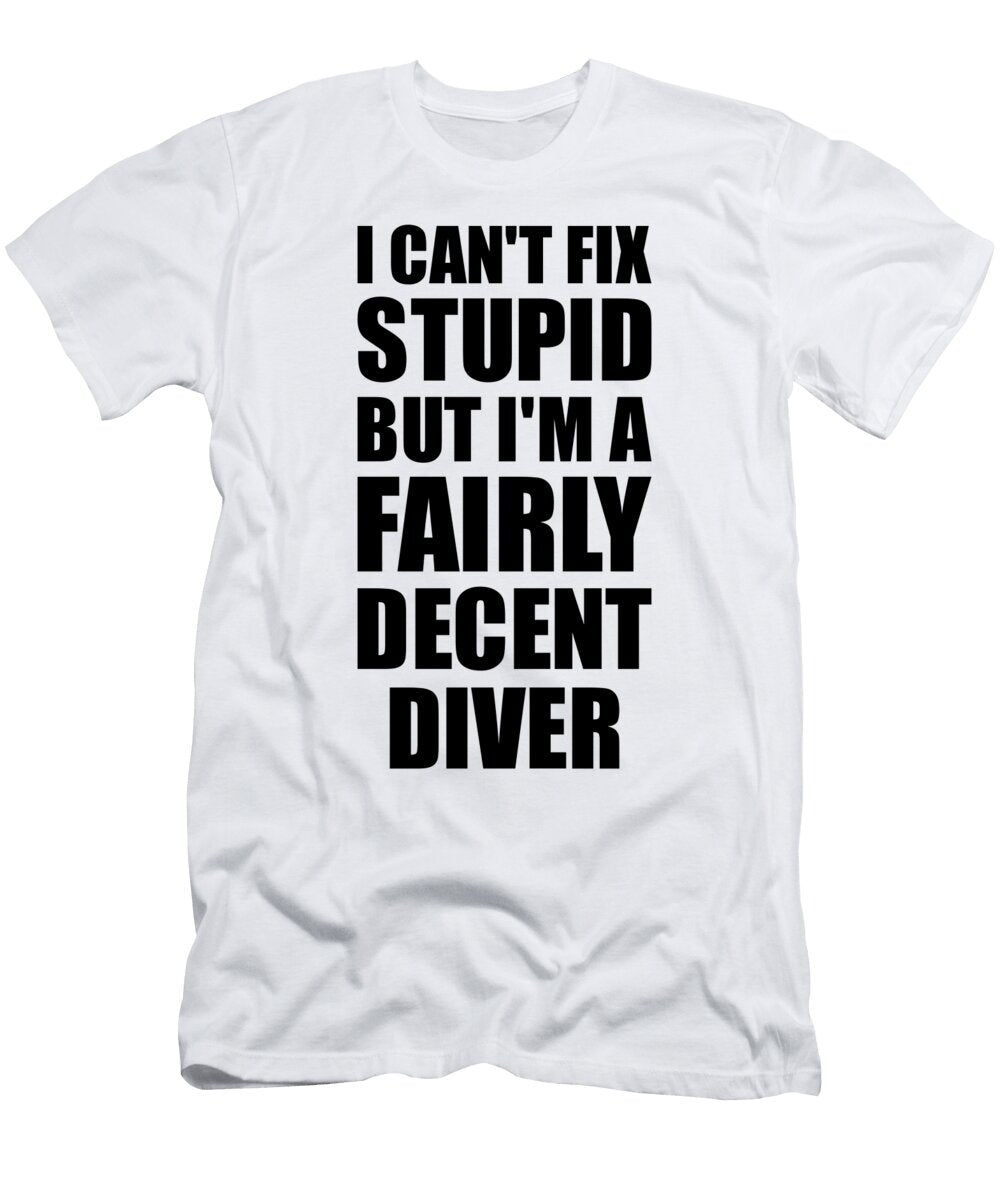 Diver I Cant Fix Stupid Funny Coworker Gift Funny Gift Ideas T-Shirt