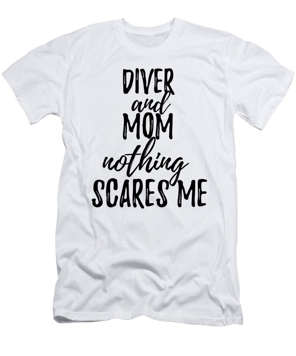 Diver Mom Funny Gift Idea for Mother Gag Joke Nothing Scares Me Funny Gift Ideas T-Shirt