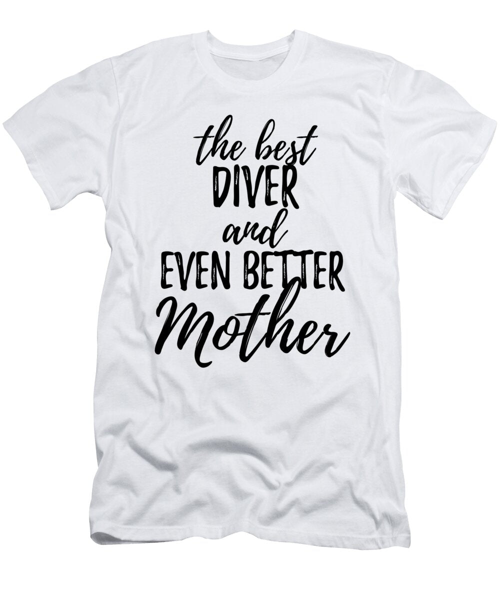 Diver Mother Funny Gift Idea for Mom Gag Inspiring Joke the Best and Even Better Funny Gift Ideas T-Shirt