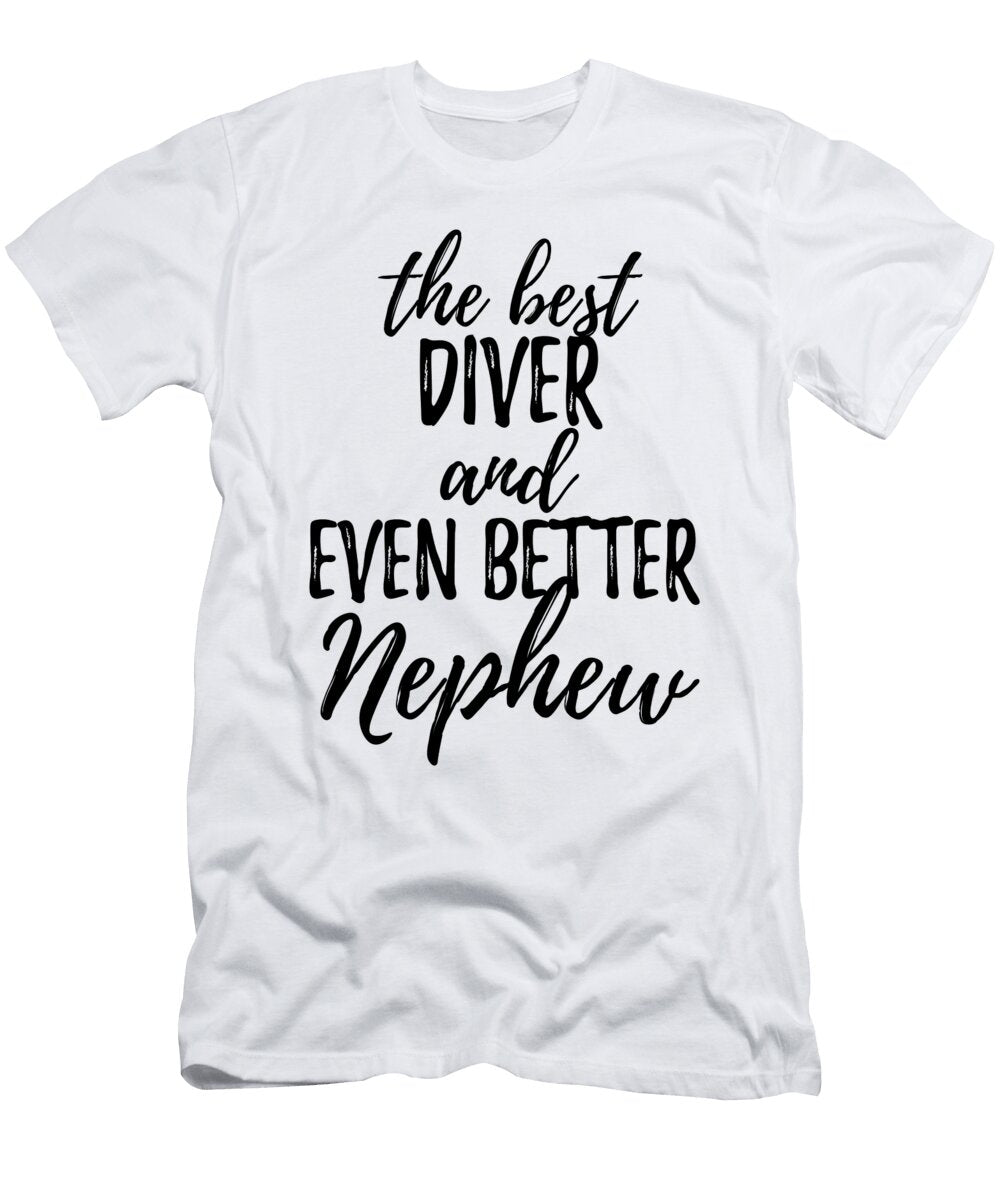 Diver Nephew Funny Gift Idea for Relative Gag Inspiring Joke the Best and Even Better Funny Gift Ideas T-Shirt