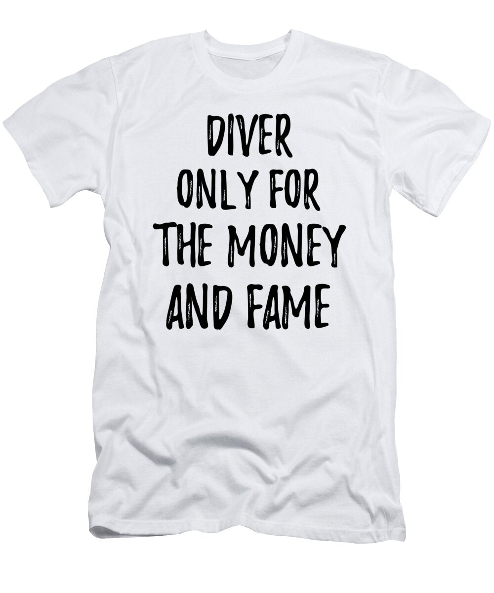 Diver Only for the Money and Fame Funny Gift Ideas T-Shirt